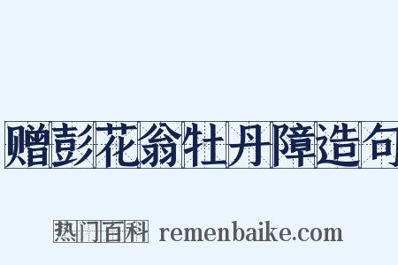 赠彭花翁牡丹障造句是什么意思的图片